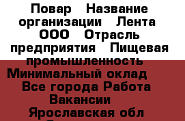 Повар › Название организации ­ Лента, ООО › Отрасль предприятия ­ Пищевая промышленность › Минимальный оклад ­ 1 - Все города Работа » Вакансии   . Ярославская обл.,Ярославль г.